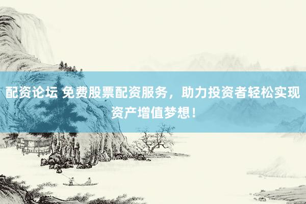 配资论坛 免费股票配资服务，助力投资者轻松实现资产增值梦想！