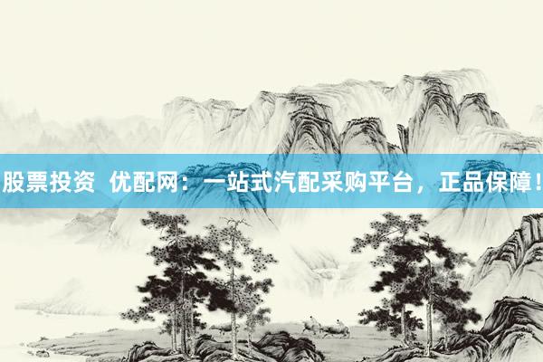 股票投资  优配网：一站式汽配采购平台，正品保障！