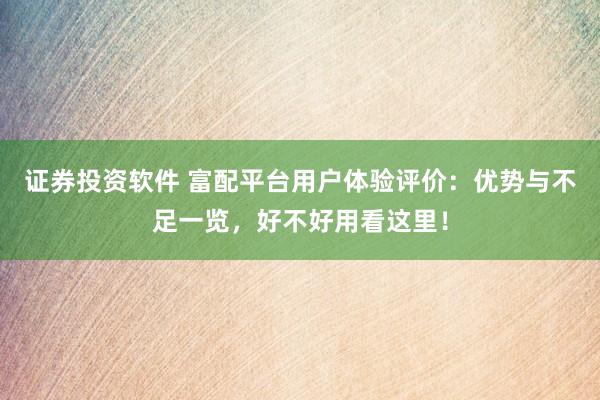 证券投资软件 富配平台用户体验评价：优势与不足一览，好不好用看这里！
