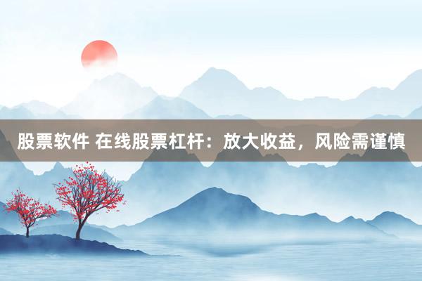 股票软件 在线股票杠杆：放大收益，风险需谨慎