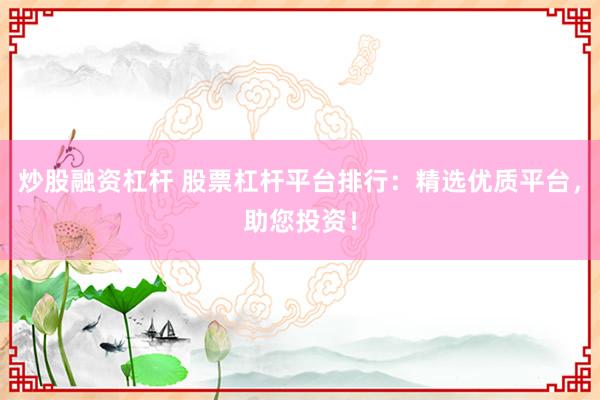炒股融资杠杆 股票杠杆平台排行：精选优质平台，助您投资！
