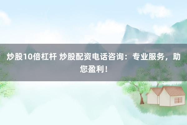 炒股10倍杠杆 炒股配资电话咨询：专业服务，助您盈利！