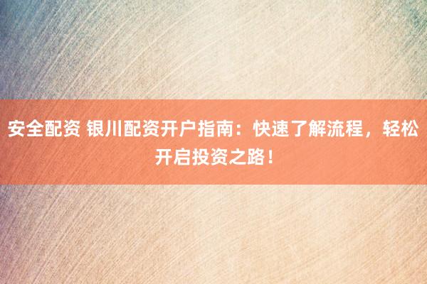 安全配资 银川配资开户指南：快速了解流程，轻松开启投资之路！