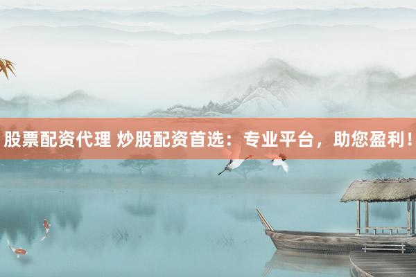 股票配资代理 炒股配资首选：专业平台，助您盈利！