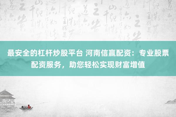 最安全的杠杆炒股平台 河南信赢配资：专业股票配资服务，助您轻松实现财富增值