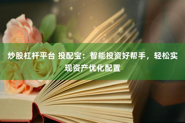 炒股杠杆平台 投配宝：智能投资好帮手，轻松实现资产优化配置