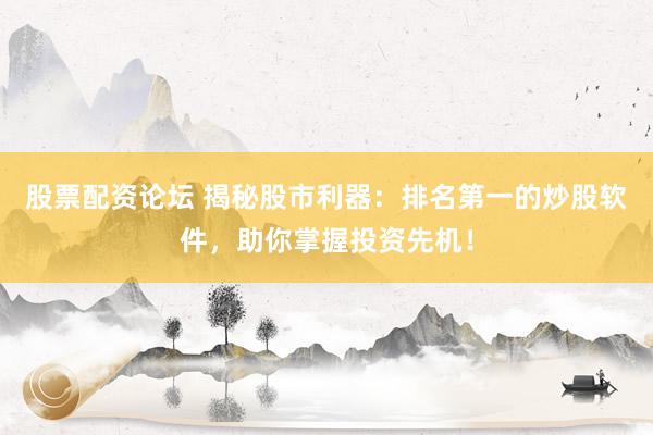 股票配资论坛 揭秘股市利器：排名第一的炒股软件，助你掌握投资先机！