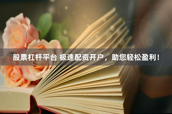 股票杠杆平台 极速配资开户，助您轻松盈利！