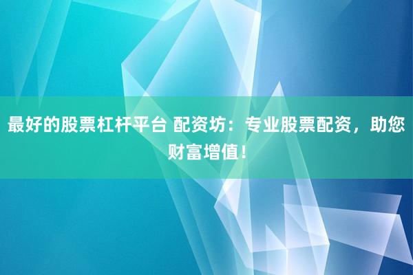 最好的股票杠杆平台 配资坊：专业股票配资，助您财富增值！