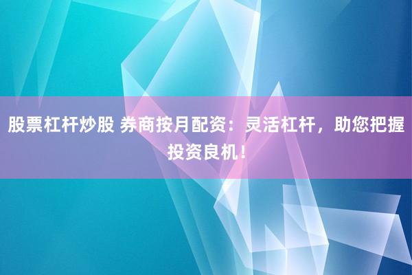 股票杠杆炒股 券商按月配资：灵活杠杆，助您把握投资良机！