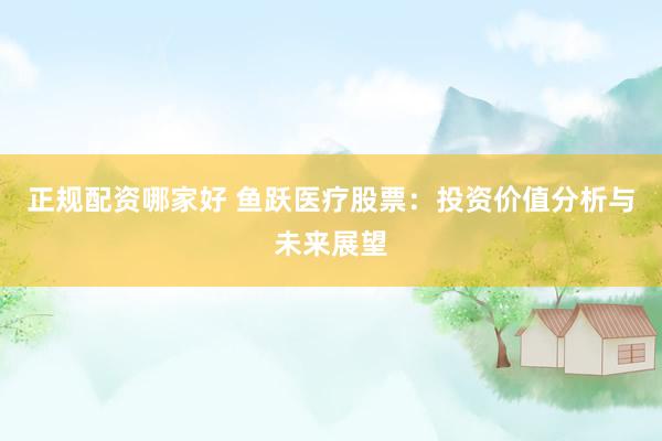 正规配资哪家好 鱼跃医疗股票：投资价值分析与未来展望