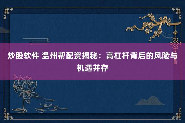 炒股软件 温州帮配资揭秘：高杠杆背后的风险与机遇并存