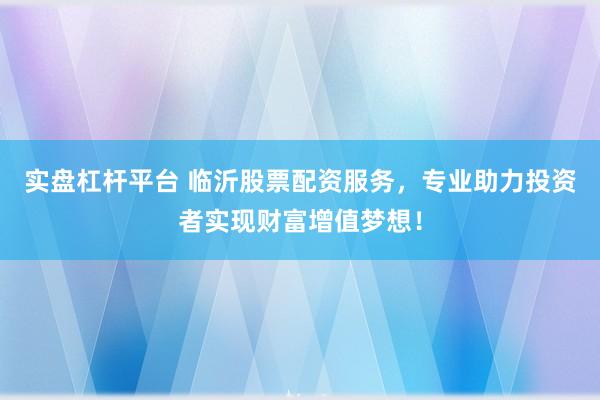 实盘杠杆平台 临沂股票配资服务，专业助力投资者实现财富增值梦想！