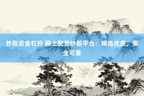 炒股资金杠杆 网上配资炒股平台：精选优质，安全可靠