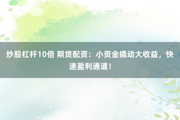 炒股杠杆10倍 期货配资：小资金撬动大收益，快速盈利通道！