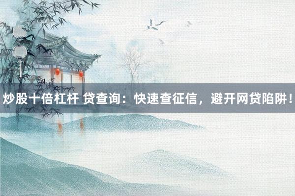 炒股十倍杠杆 贷查询：快速查征信，避开网贷陷阱！