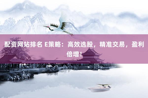 配资网站排名 E策略：高效选股，精准交易，盈利倍增！