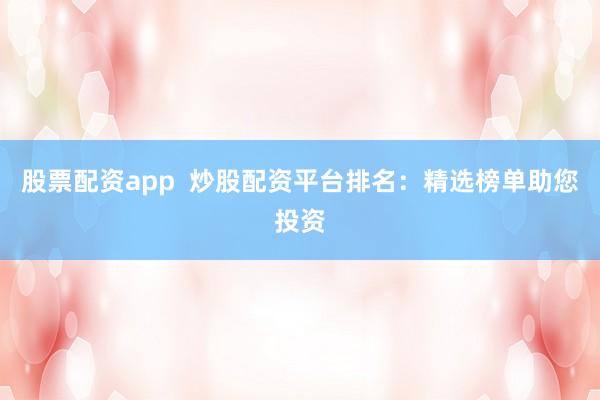 股票配资app  炒股配资平台排名：精选榜单助您投资
