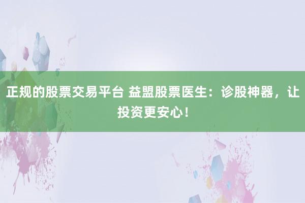 正规的股票交易平台 益盟股票医生：诊股神器，让投资更安心！