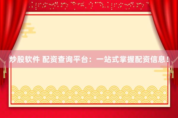 炒股软件 配资查询平台：一站式掌握配资信息！