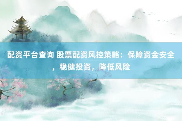 配资平台查询 股票配资风控策略：保障资金安全，稳健投资，降低风险