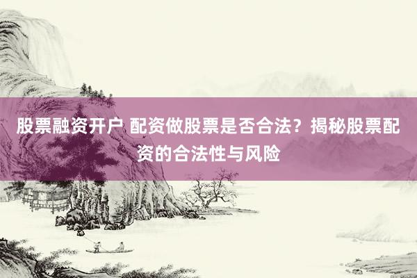 股票融资开户 配资做股票是否合法?揭秘股票配资的合法性与风险