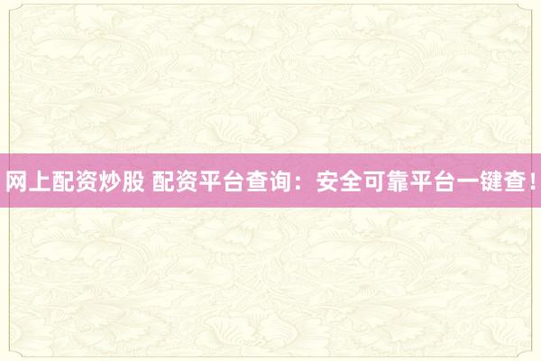 网上配资炒股 配资平台查询:安全可靠平台一键查!