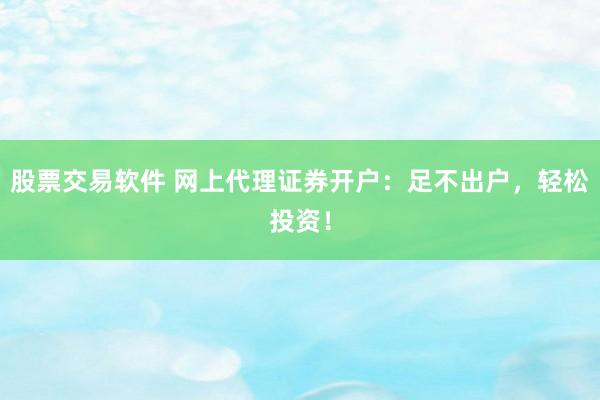 股票交易软件 网上代理证券开户:足不出户,轻松投资!