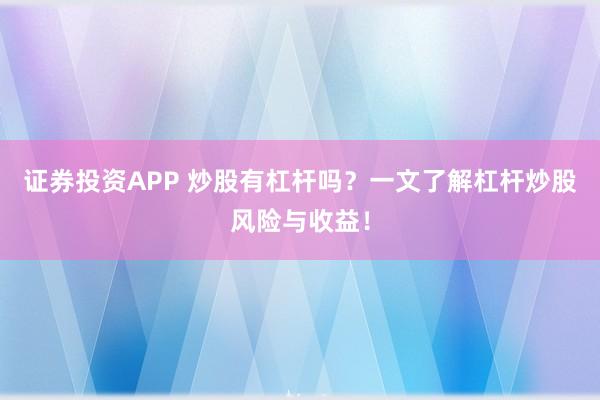 证券投资APP 炒股有杠杆吗?一文了解杠杆炒股风险与收益!