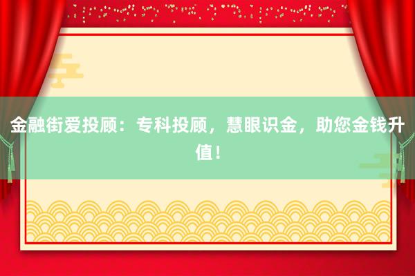 金融街爱投顾:专科投顾,慧眼识金,助您金钱升值!