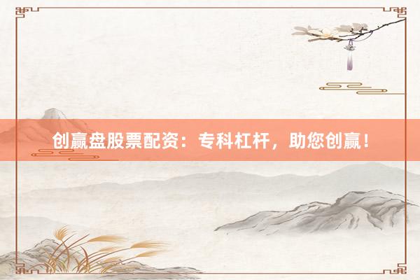 创赢盘股票配资：专科杠杆，助您创赢！