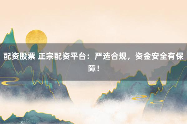配资股票 正宗配资平台:严选合规,资金安全有保障!