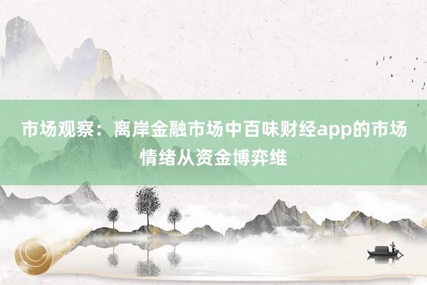 市场观察：离岸金融市场中百味财经app的市场情绪从资金博弈维