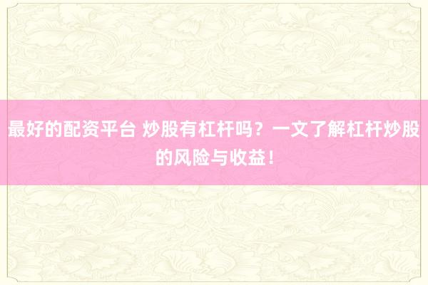最好的配资平台 炒股有杠杆吗?一文了解杠杆炒股的风险与收益!
