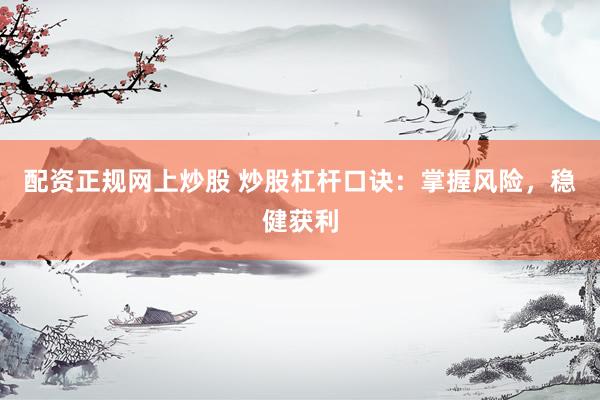 配资正规网上炒股 炒股杠杆口诀:掌握风险,稳健获利