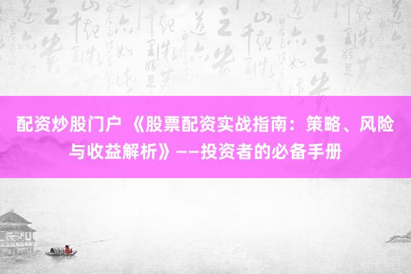 配资炒股门户 《股票配资实战指南:策略、风险与收益解析》——投资者的必备手册