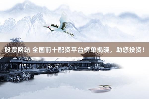 股票网站 全国前十配资平台榜单揭晓，助您投资！
