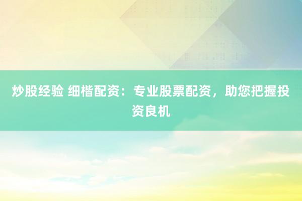 炒股经验 细楷配资：专业股票配资，助您把握投资良机
