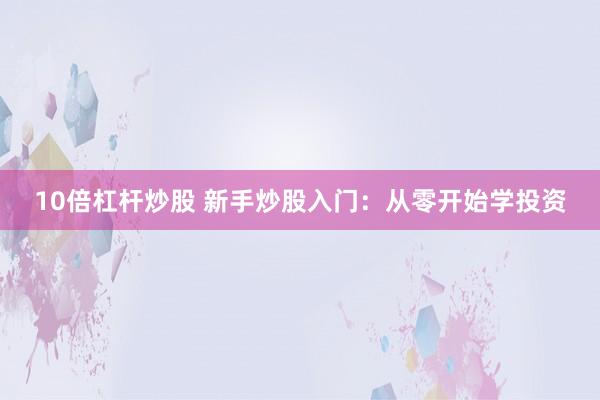10倍杠杆炒股 新手炒股入门：从零开始学投资