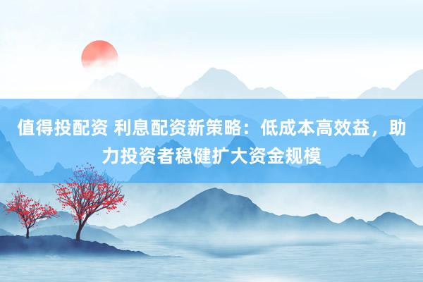 值得投配资 利息配资新策略：低成本高效益，助力投资者稳健扩大资金规模