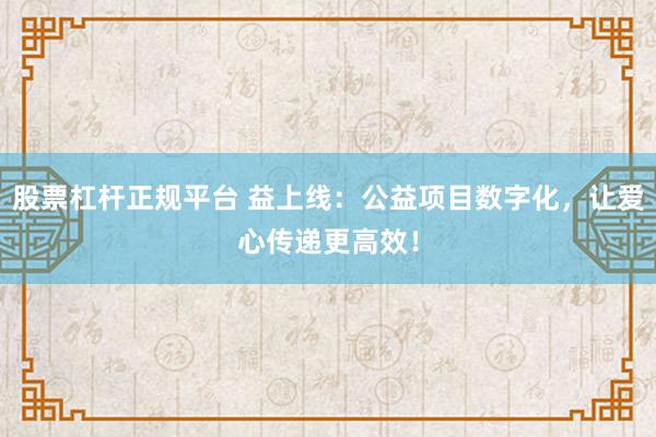 股票杠杆正规平台 益上线：公益项目数字化，让爱心传递更高效！