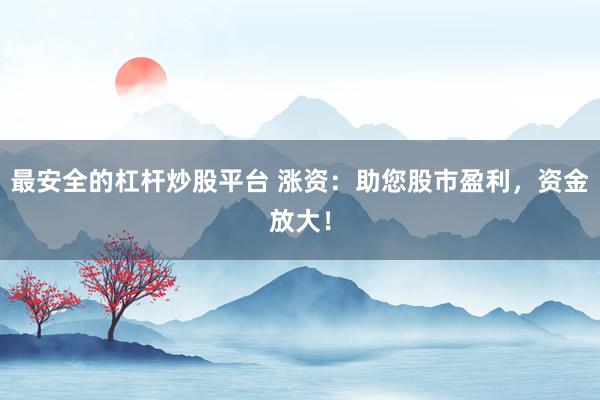 最安全的杠杆炒股平台 涨资：助您股市盈利，资金放大！