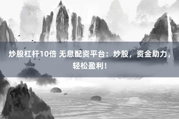 炒股杠杆10倍 无息配资平台:炒股,资金助力,轻松盈利!