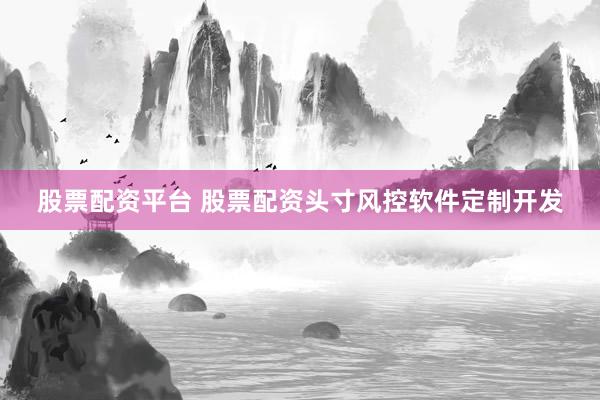 股票配资平台 股票配资头寸风控软件定制开发