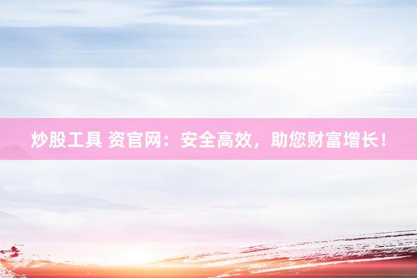 炒股工具 资官网：安全高效，助您财富增长！