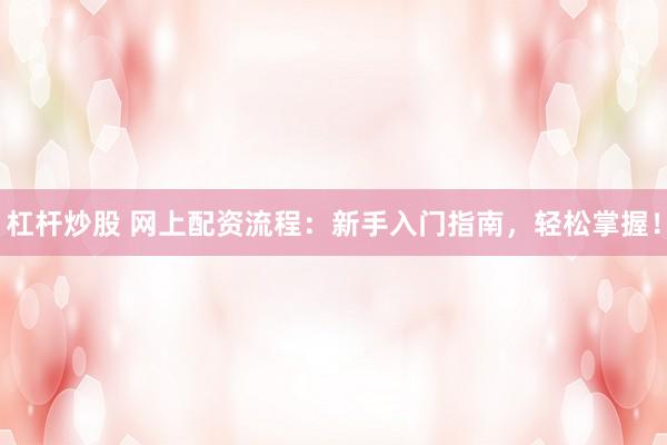 杠杆炒股 网上配资流程:新手入门指南,轻松掌握!