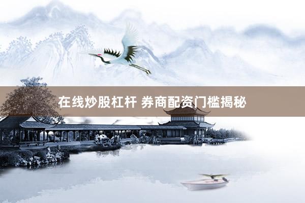 在线炒股杠杆 券商配资门槛揭秘