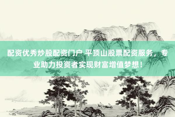 配资优秀炒股配资门户 平顶山股票配资服务，专业助力投资者实现财富增值梦想！