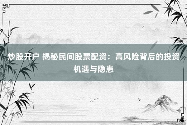 炒股开户 揭秘民间股票配资：高风险背后的投资机遇与隐患