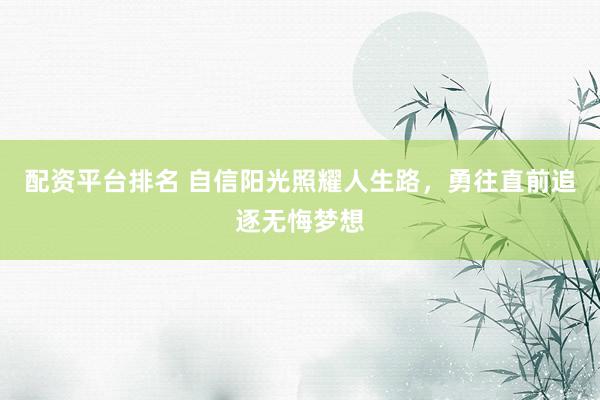 配资平台排名 自信阳光照耀人生路，勇往直前追逐无悔梦想